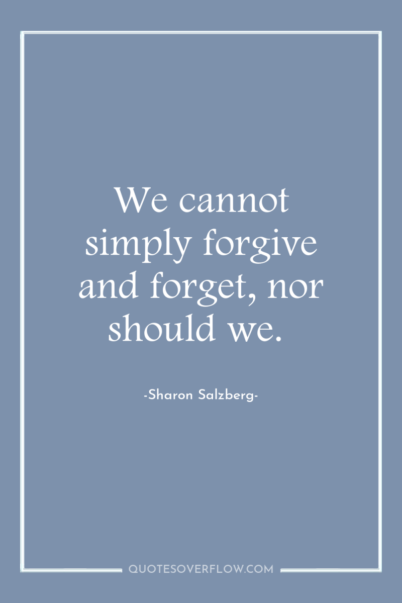 We cannot simply forgive and forget, nor should we. 