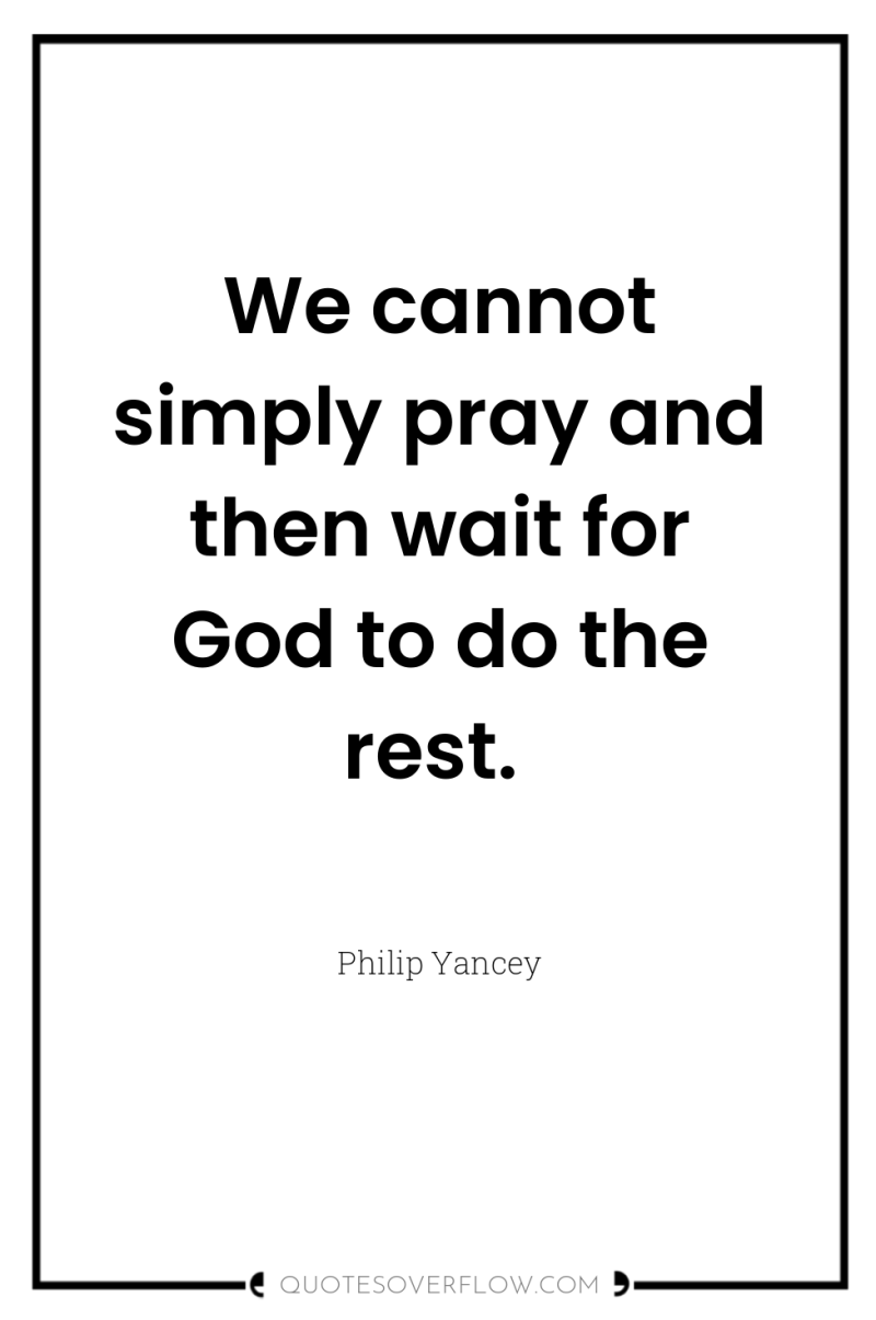 We cannot simply pray and then wait for God to...