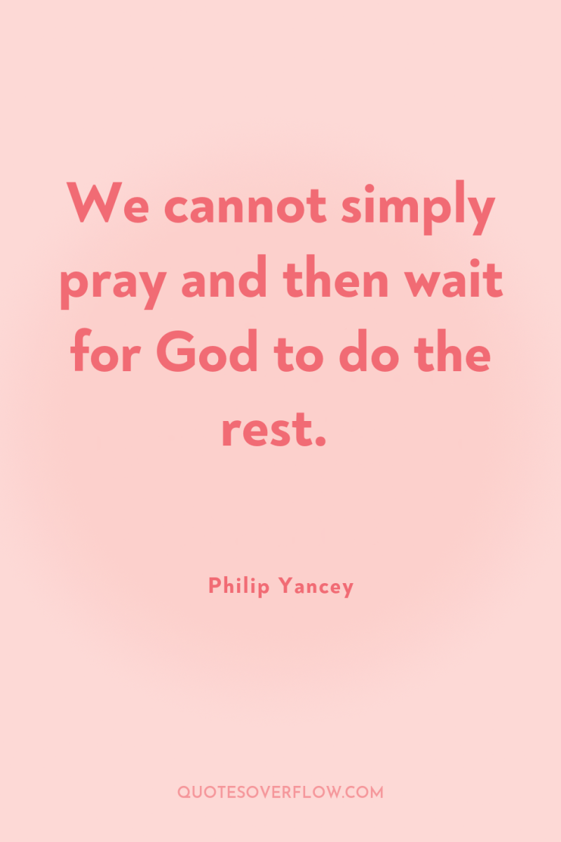 We cannot simply pray and then wait for God to...