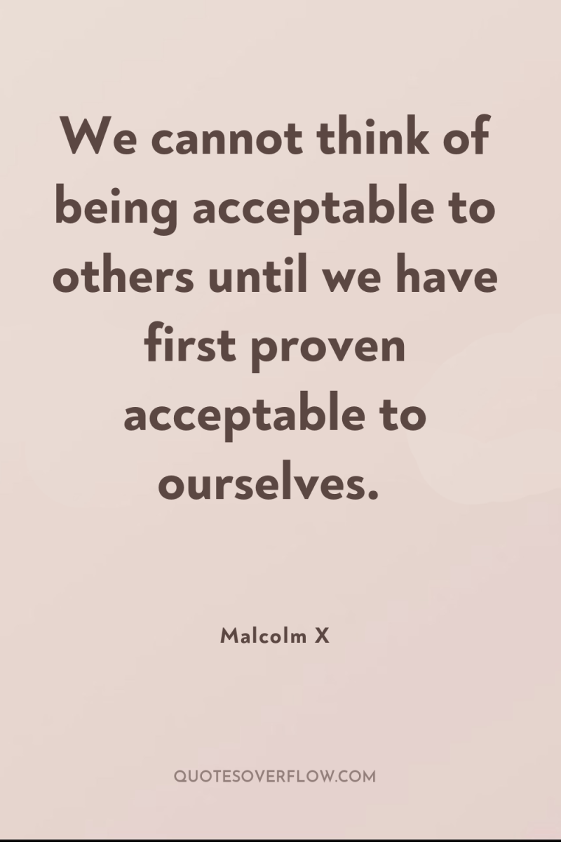 We cannot think of being acceptable to others until we...