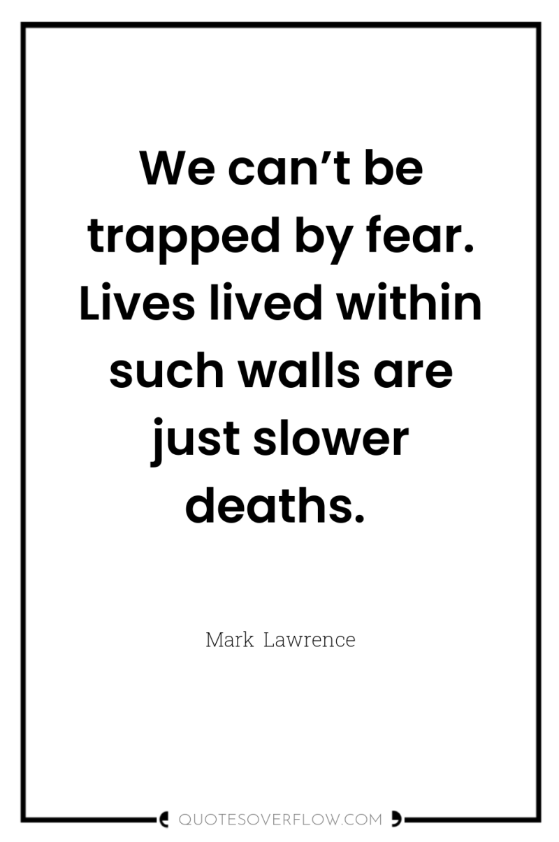 We can’t be trapped by fear. Lives lived within such...