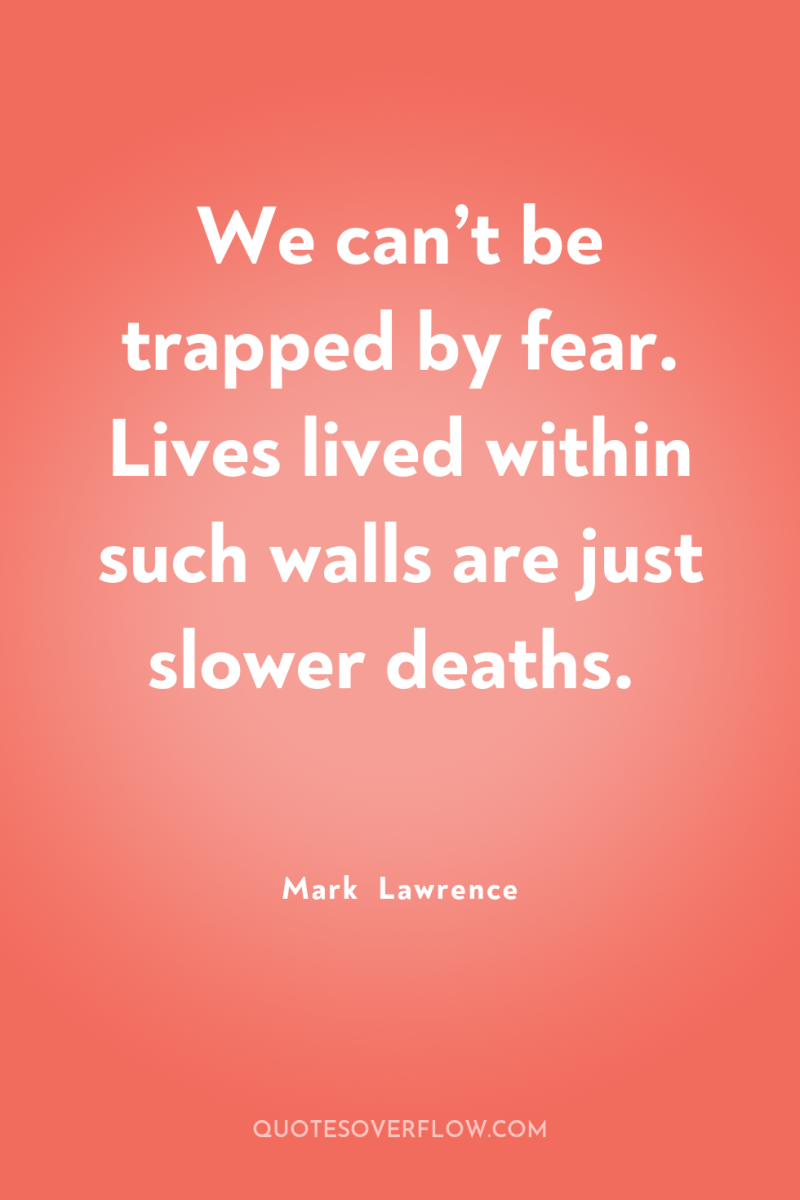 We can’t be trapped by fear. Lives lived within such...