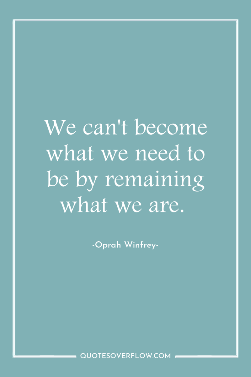 We can't become what we need to be by remaining...