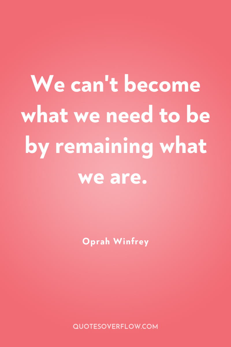 We can't become what we need to be by remaining...