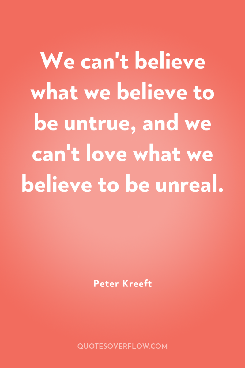 We can't believe what we believe to be untrue, and...