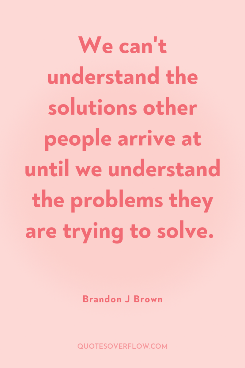 We can't understand the solutions other people arrive at until...