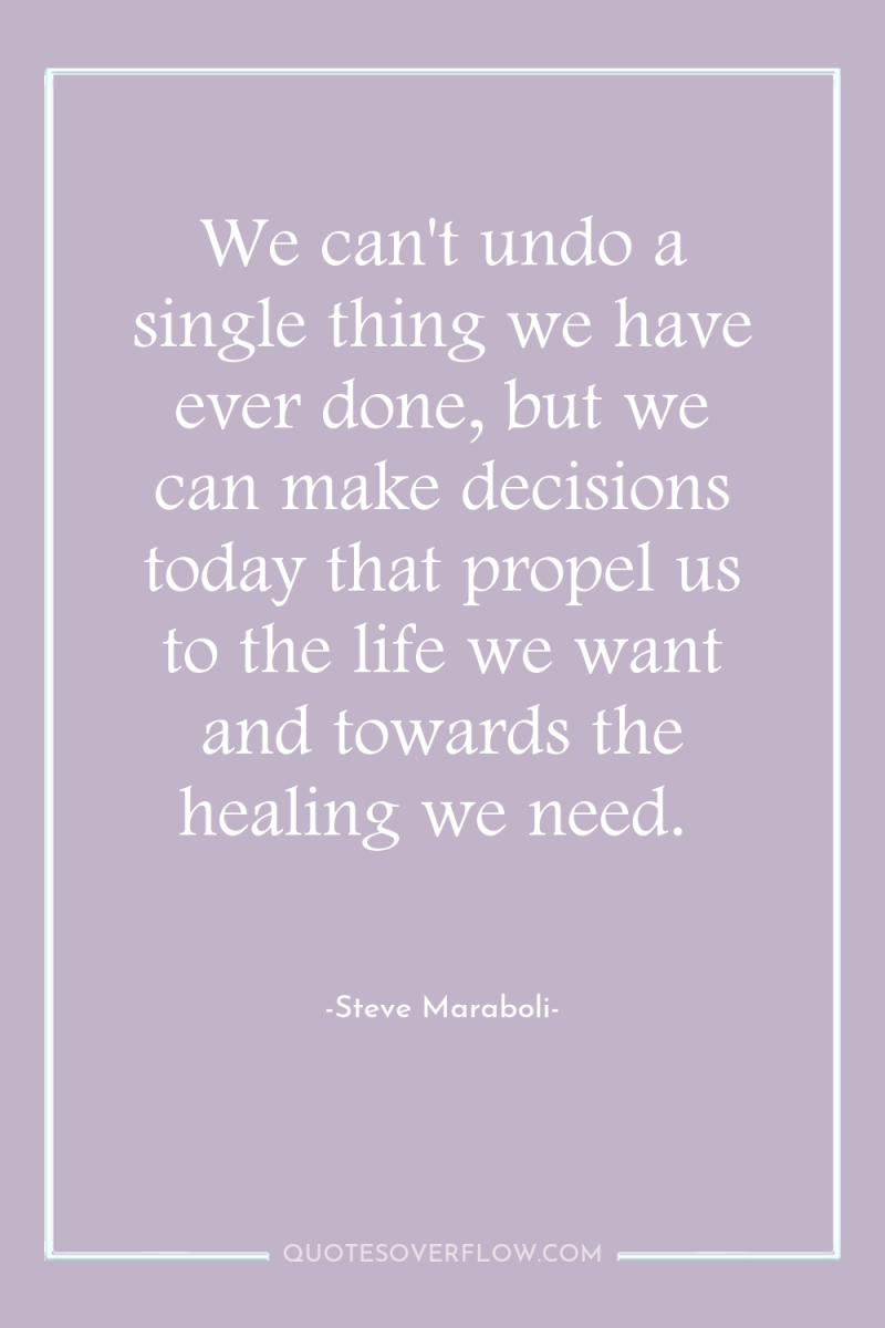 We can't undo a single thing we have ever done,...