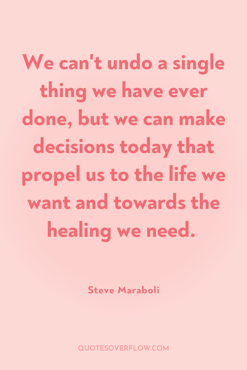We can't undo a single thing we have ever done,...