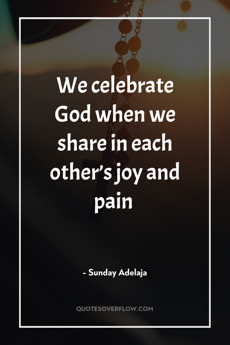 We celebrate God when we share in each other’s joy...