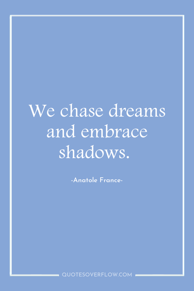 We chase dreams and embrace shadows. 