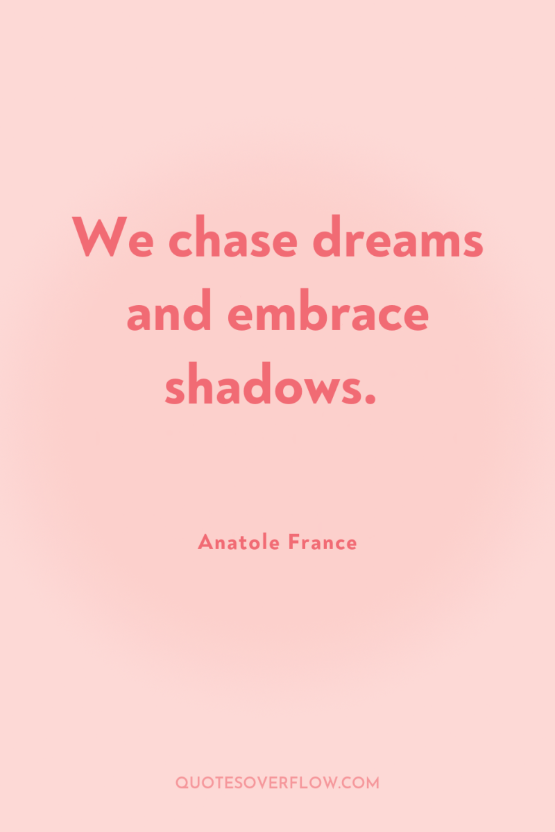 We chase dreams and embrace shadows. 