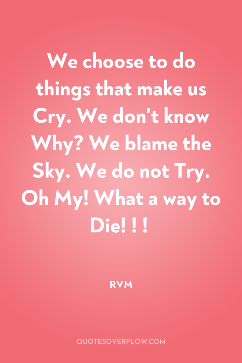 We choose to do things that make us Cry. We...