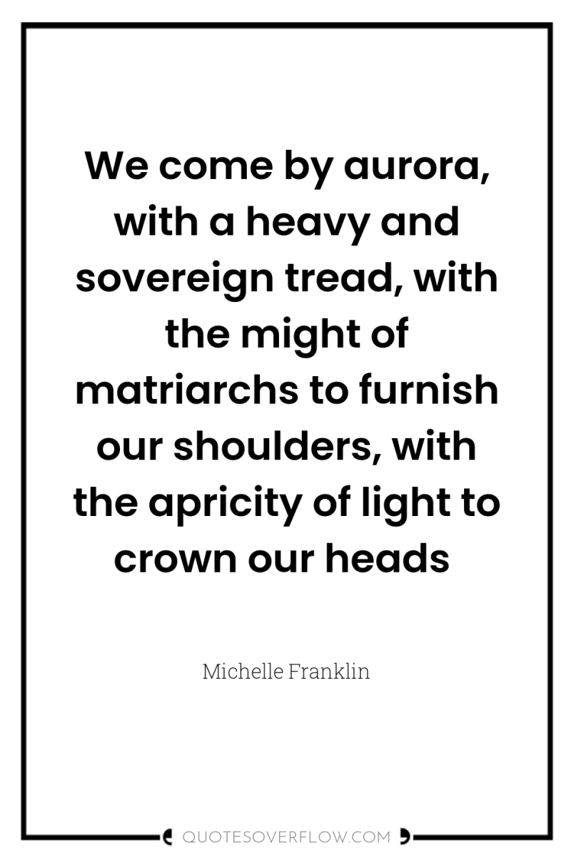 We come by aurora, with a heavy and sovereign tread,...