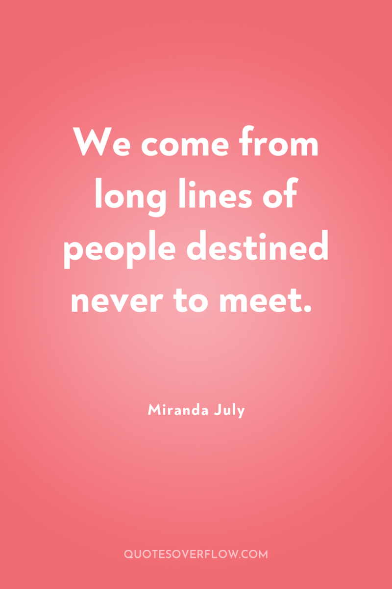 We come from long lines of people destined never to...
