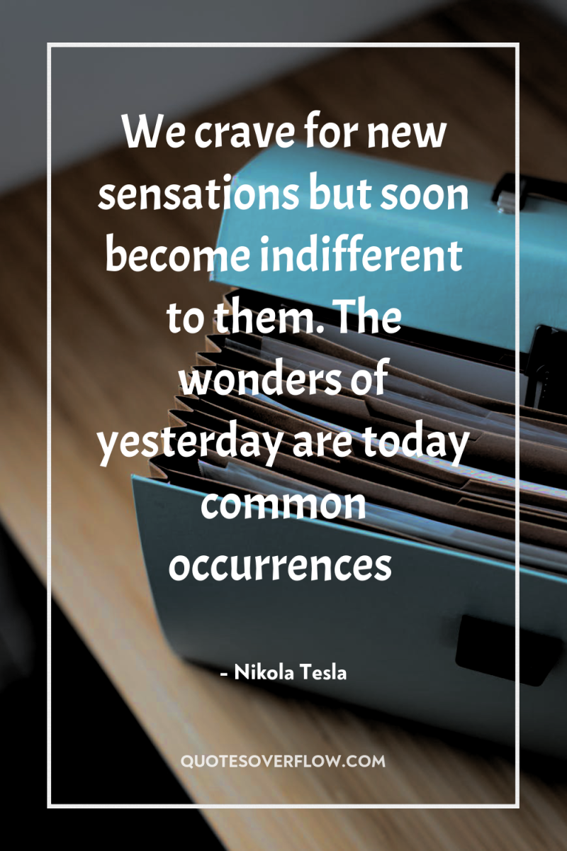 We crave for new sensations but soon become indifferent to...