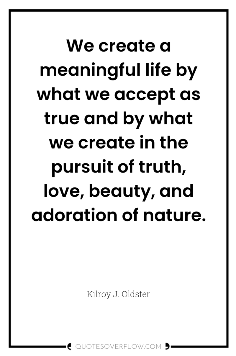 We create a meaningful life by what we accept as...