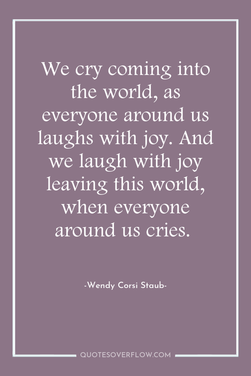 We cry coming into the world, as everyone around us...