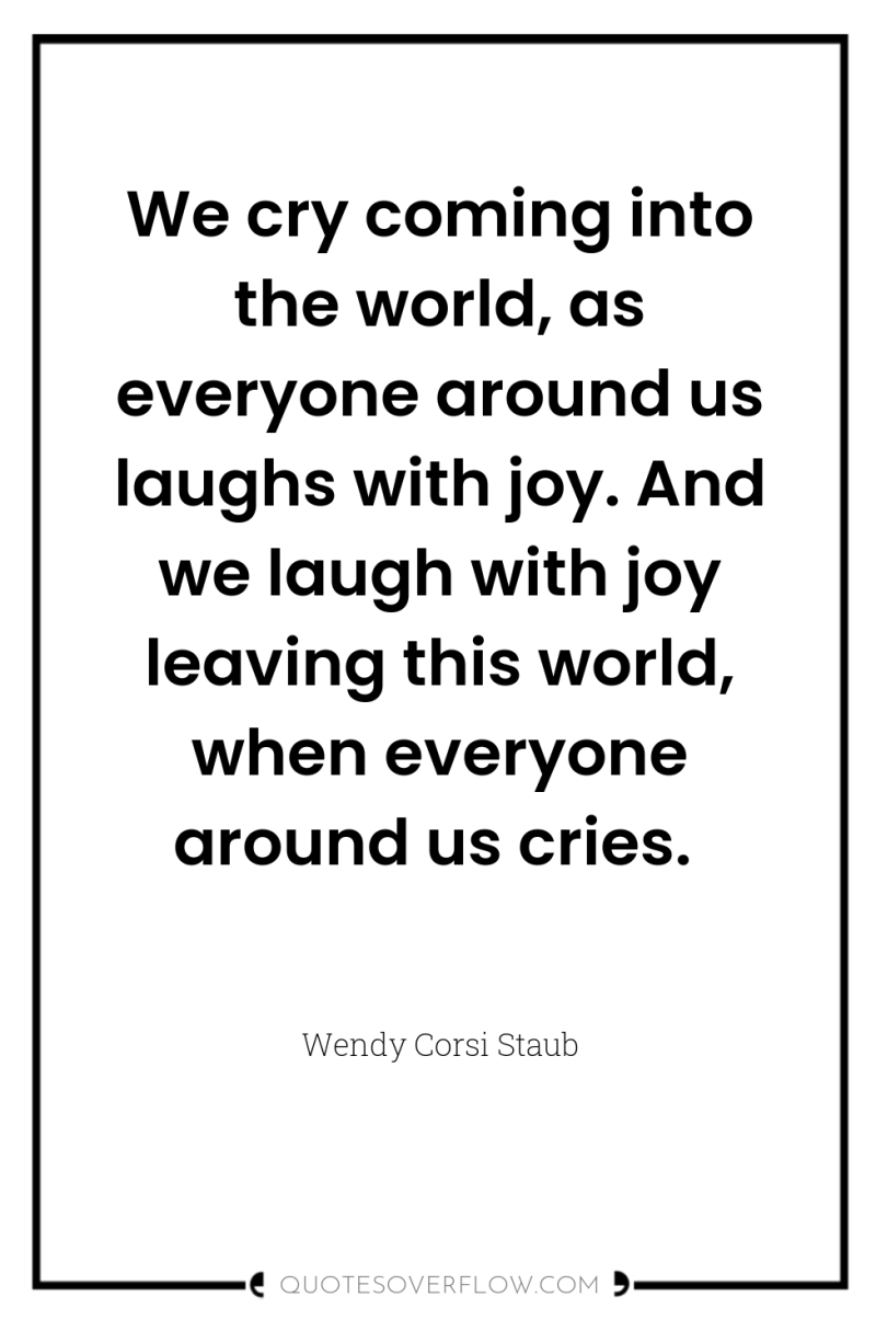 We cry coming into the world, as everyone around us...