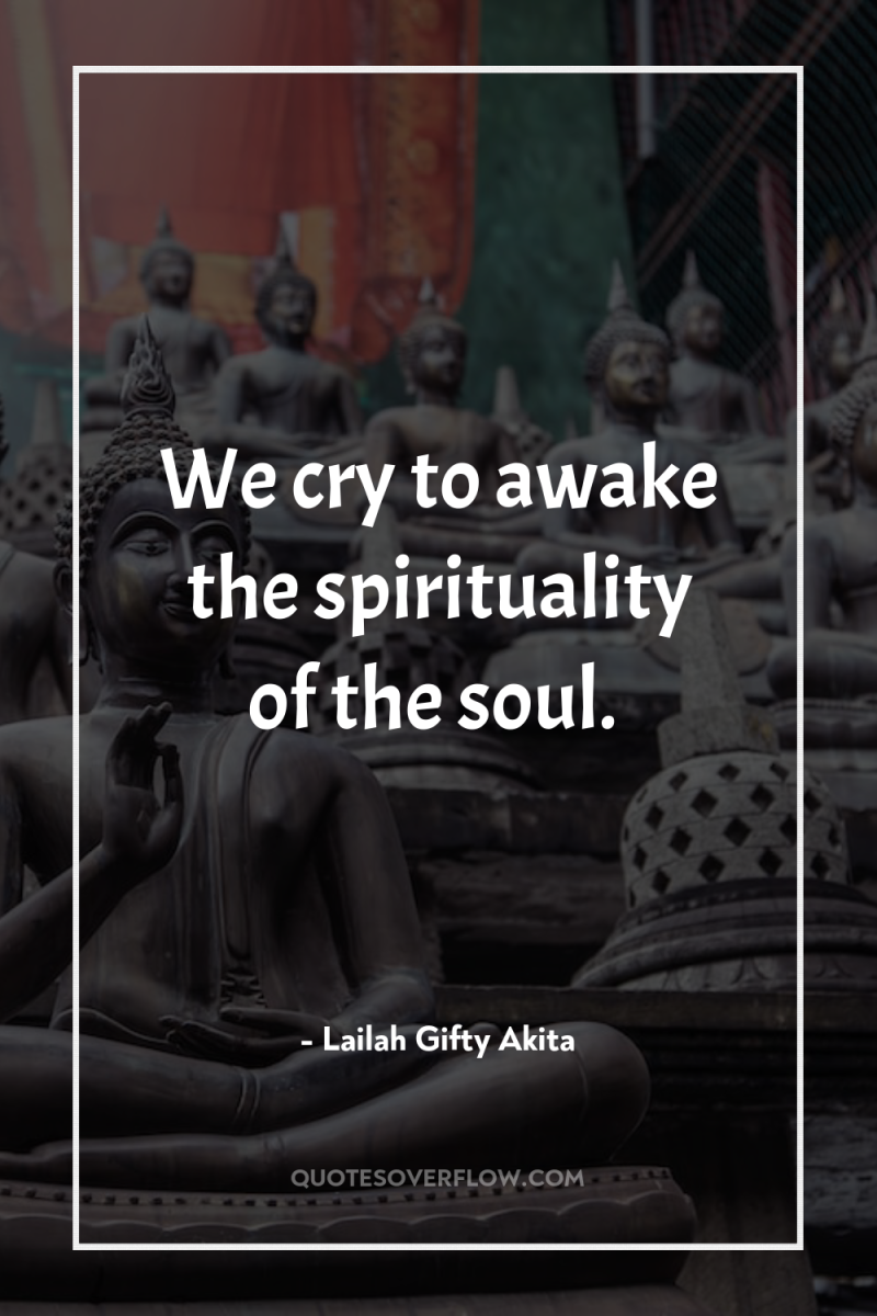 We cry to awake the spirituality of the soul. 