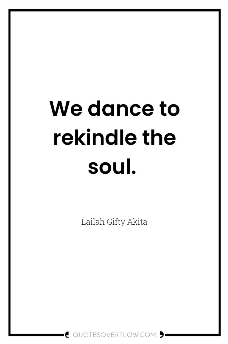 We dance to rekindle the soul. 