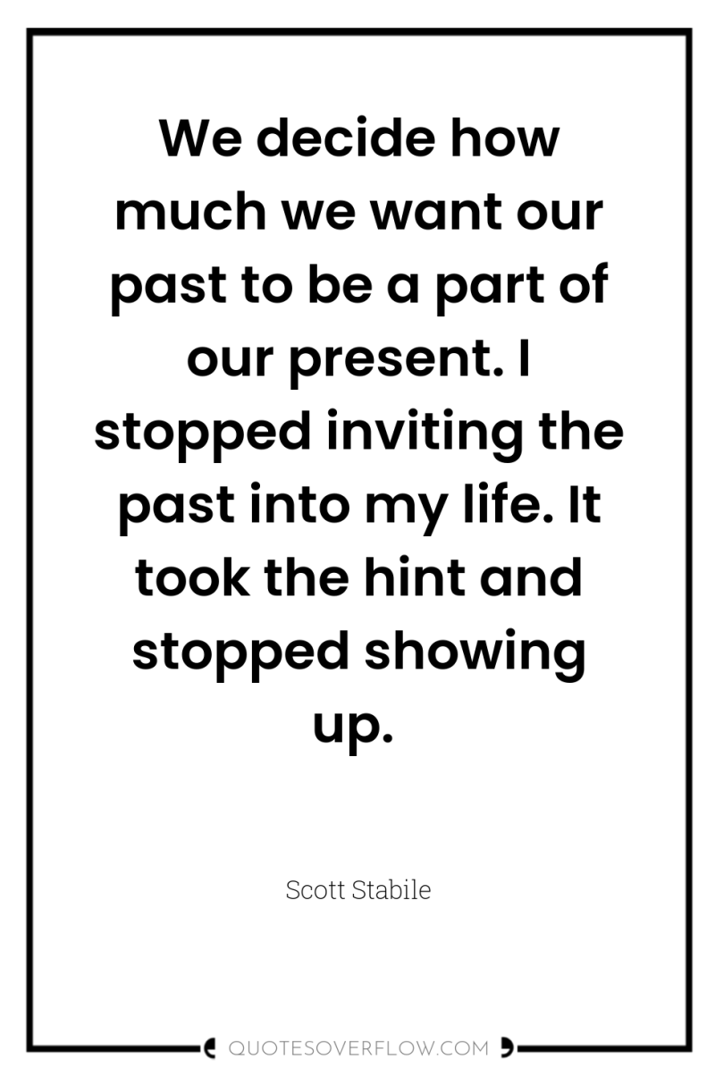 We decide how much we want our past to be...