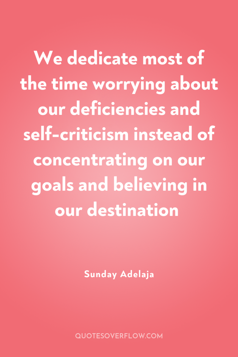 We dedicate most of the time worrying about our deficiencies...