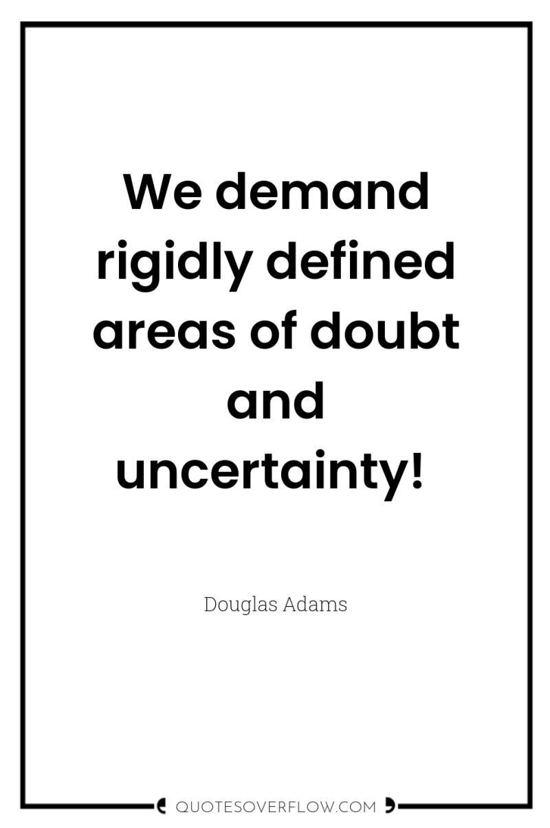 We demand rigidly defined areas of doubt and uncertainty! 