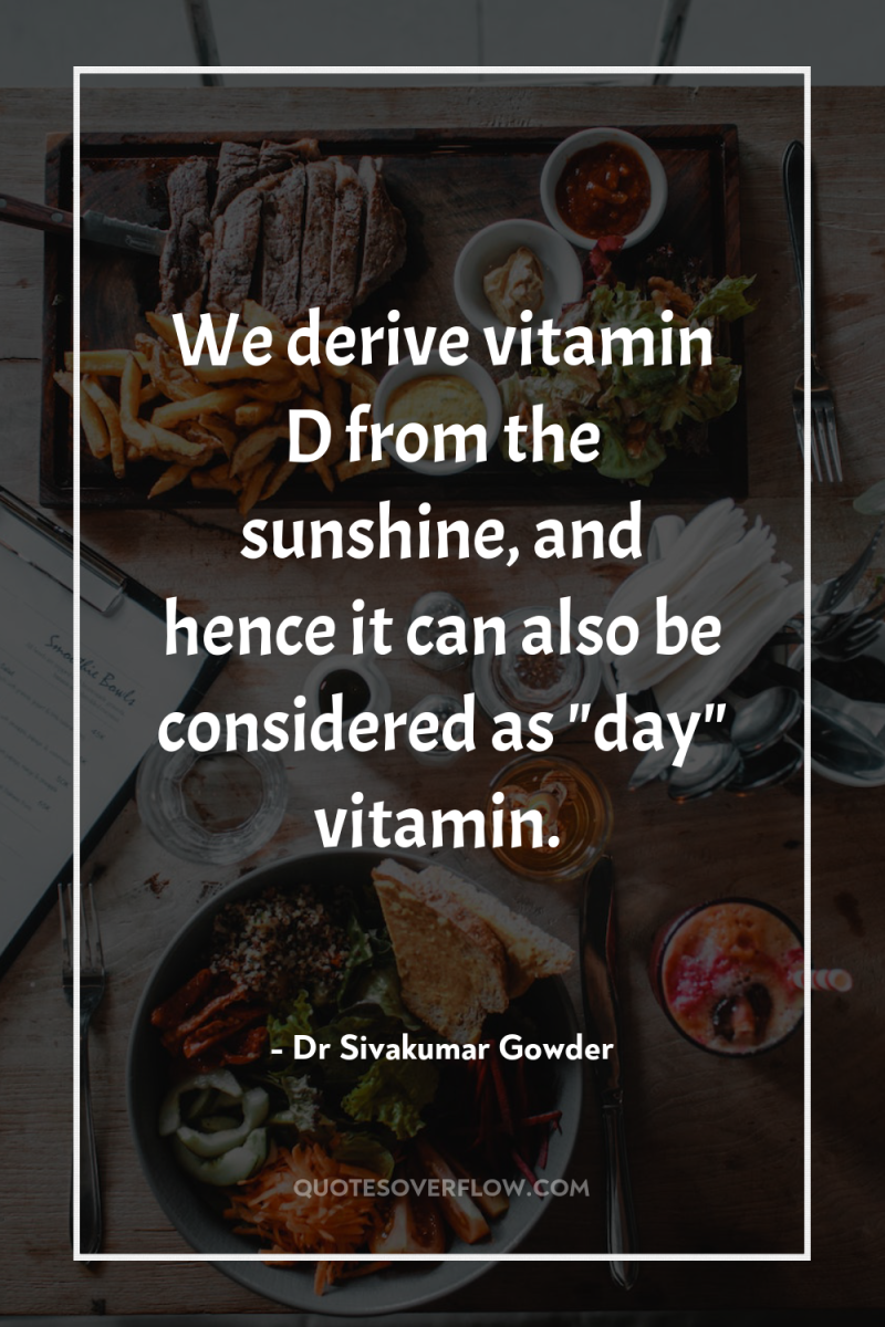 We derive vitamin D from the sunshine, and hence it...