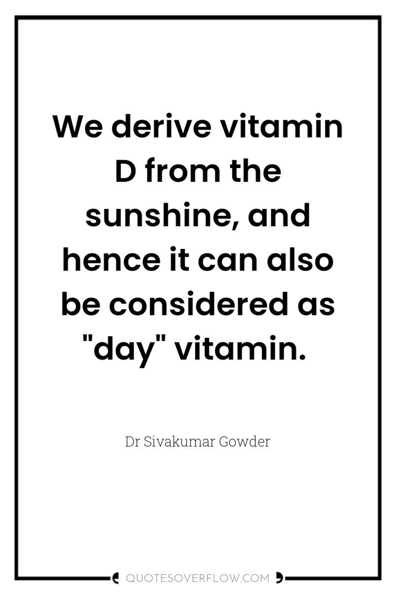 We derive vitamin D from the sunshine, and hence it...