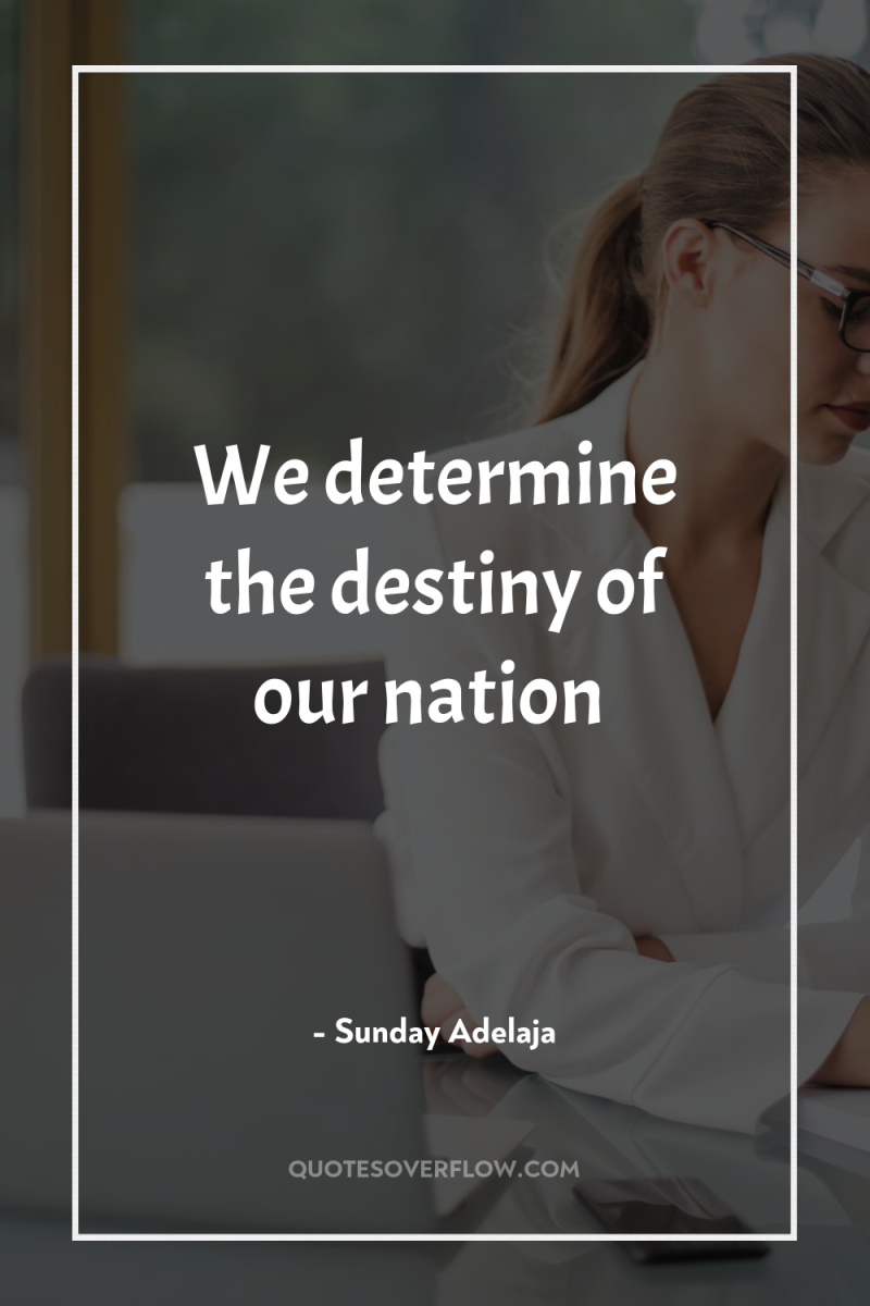 We determine the destiny of our nation 