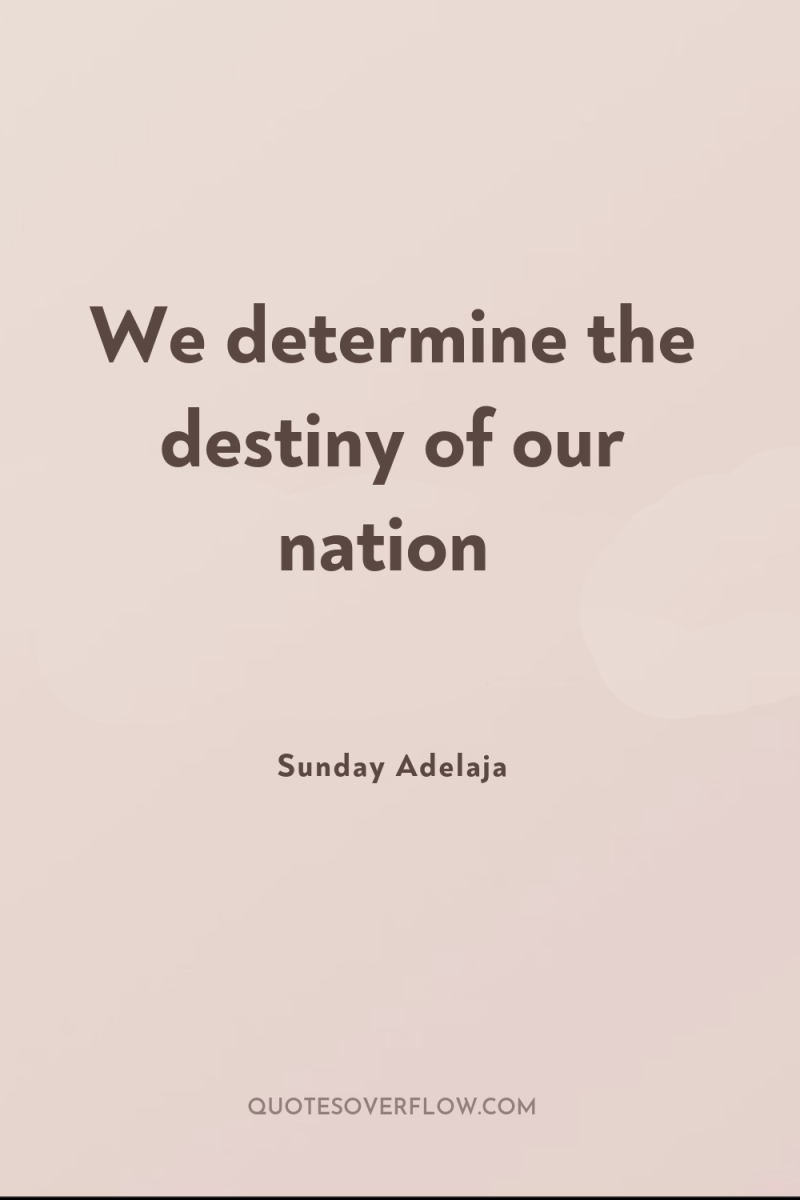 We determine the destiny of our nation 