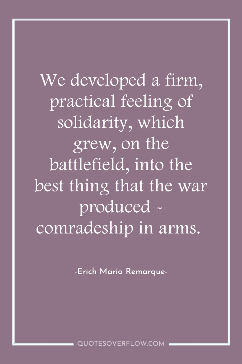 We developed a firm, practical feeling of solidarity, which grew,...
