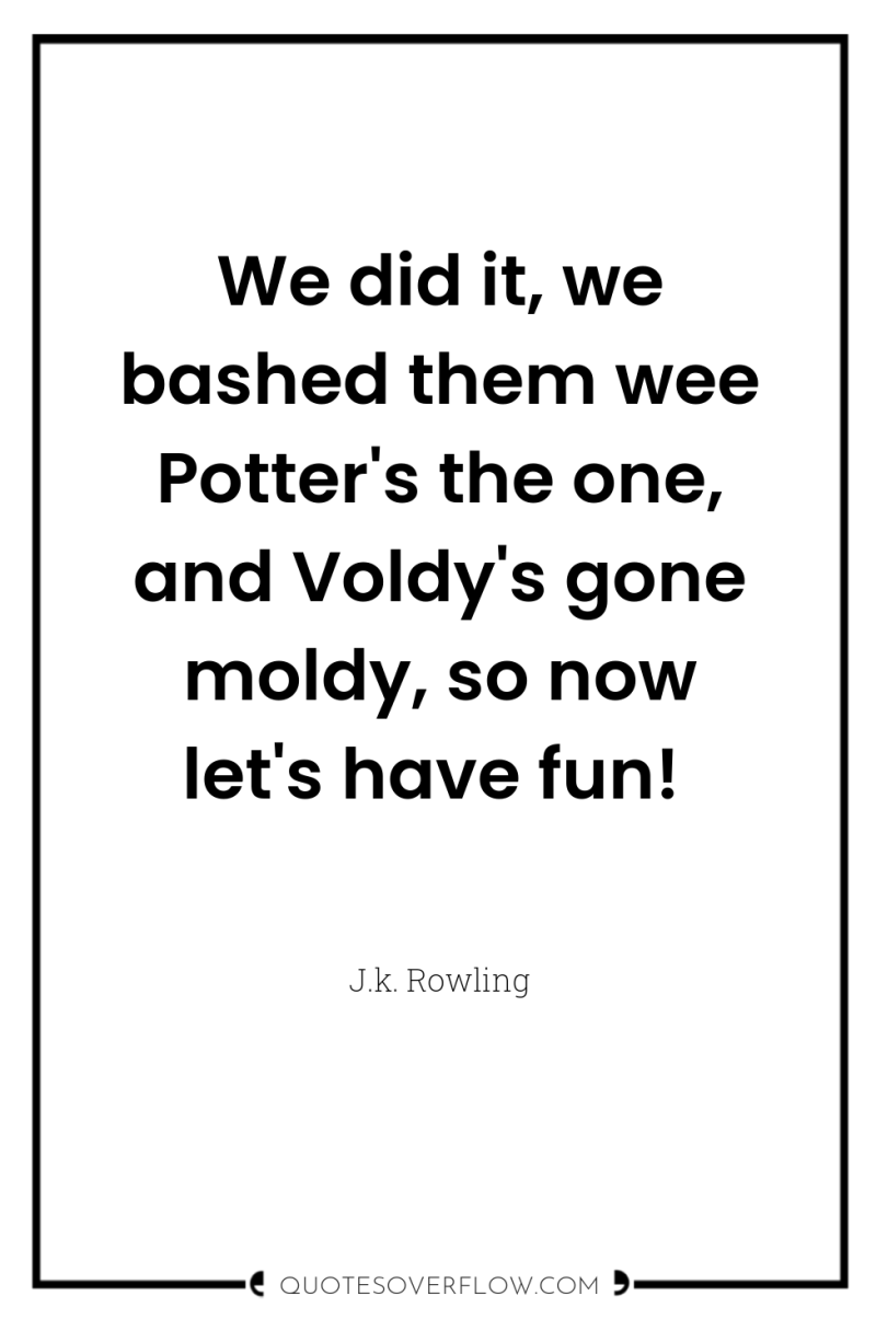 We did it, we bashed them wee Potter's the one,...