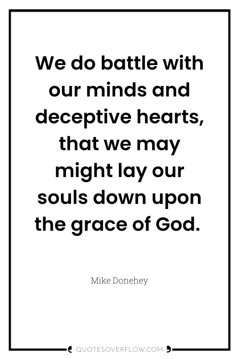 We do battle with our minds and deceptive hearts, that...