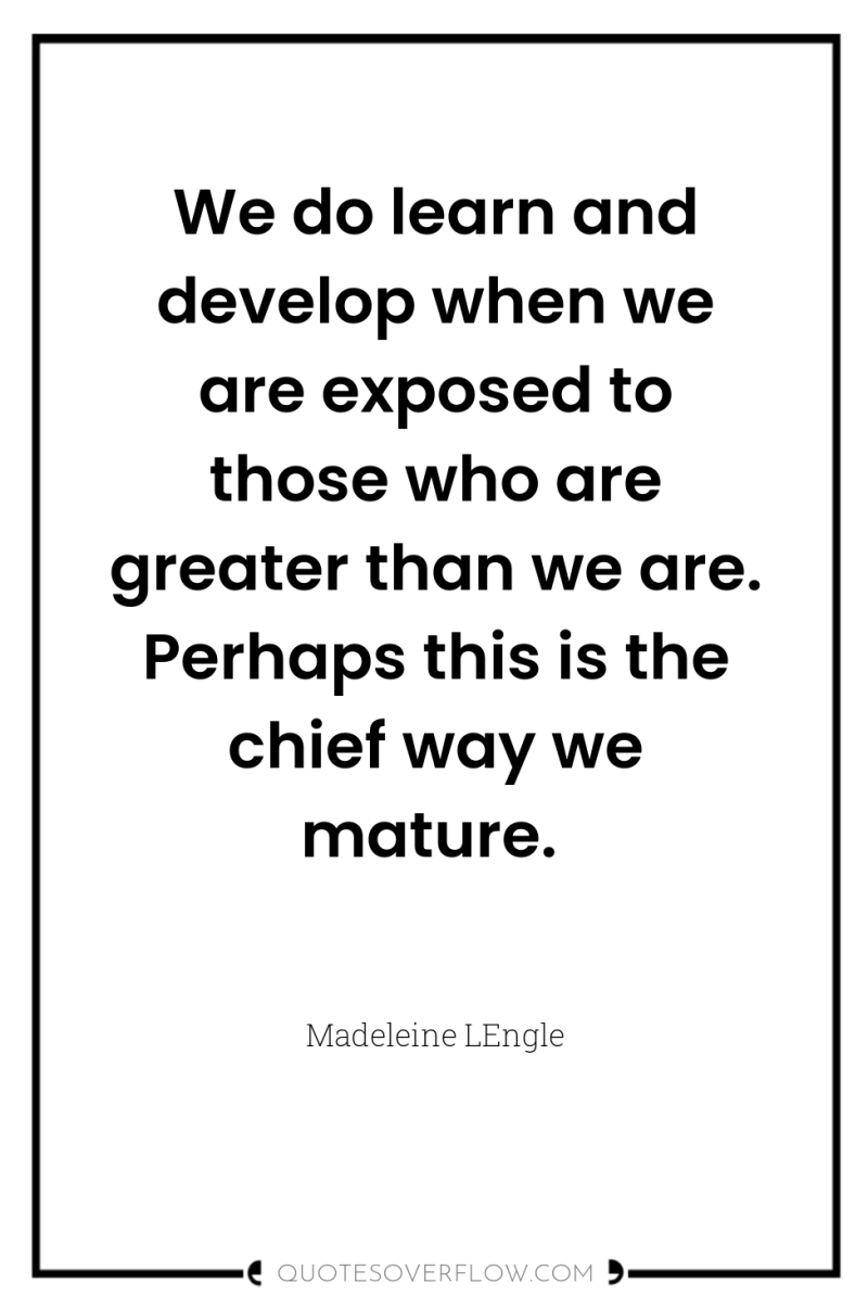 We do learn and develop when we are exposed to...