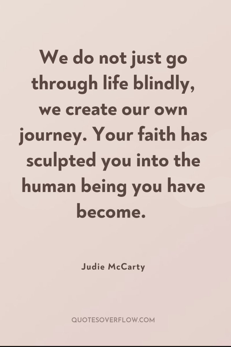 We do not just go through life blindly, we create...