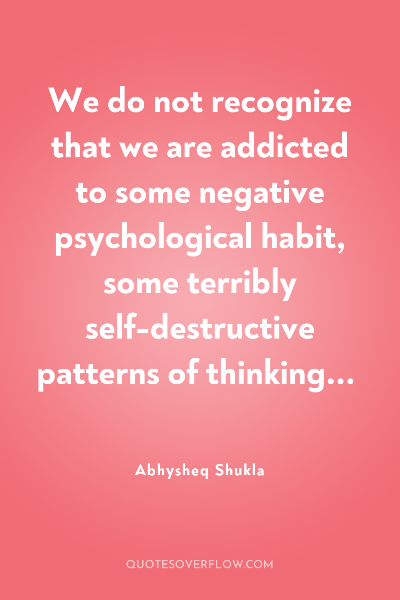 We do not recognize that we are addicted to some...