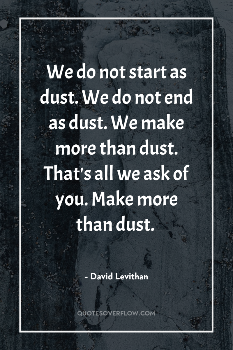 We do not start as dust. We do not end...