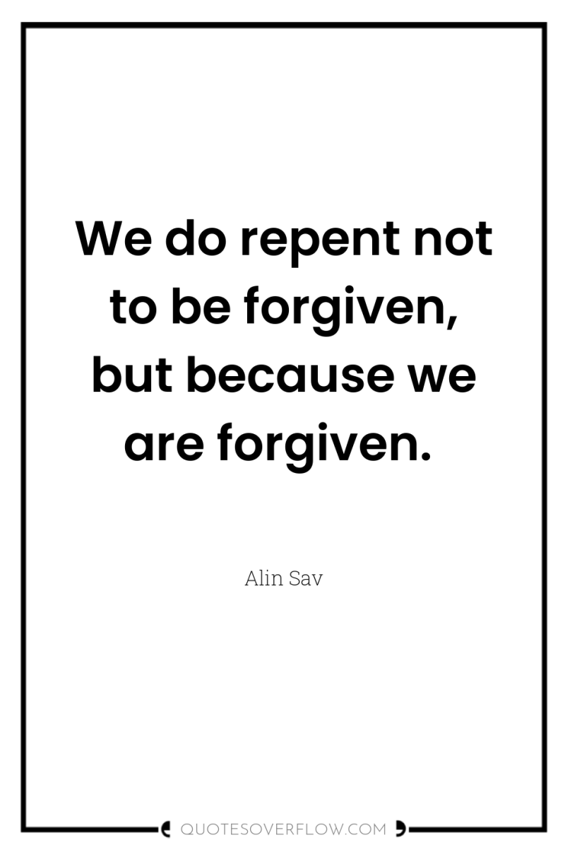 We do repent not to be forgiven, but because we...