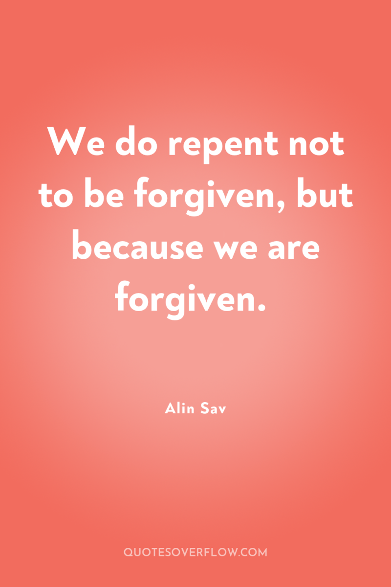 We do repent not to be forgiven, but because we...