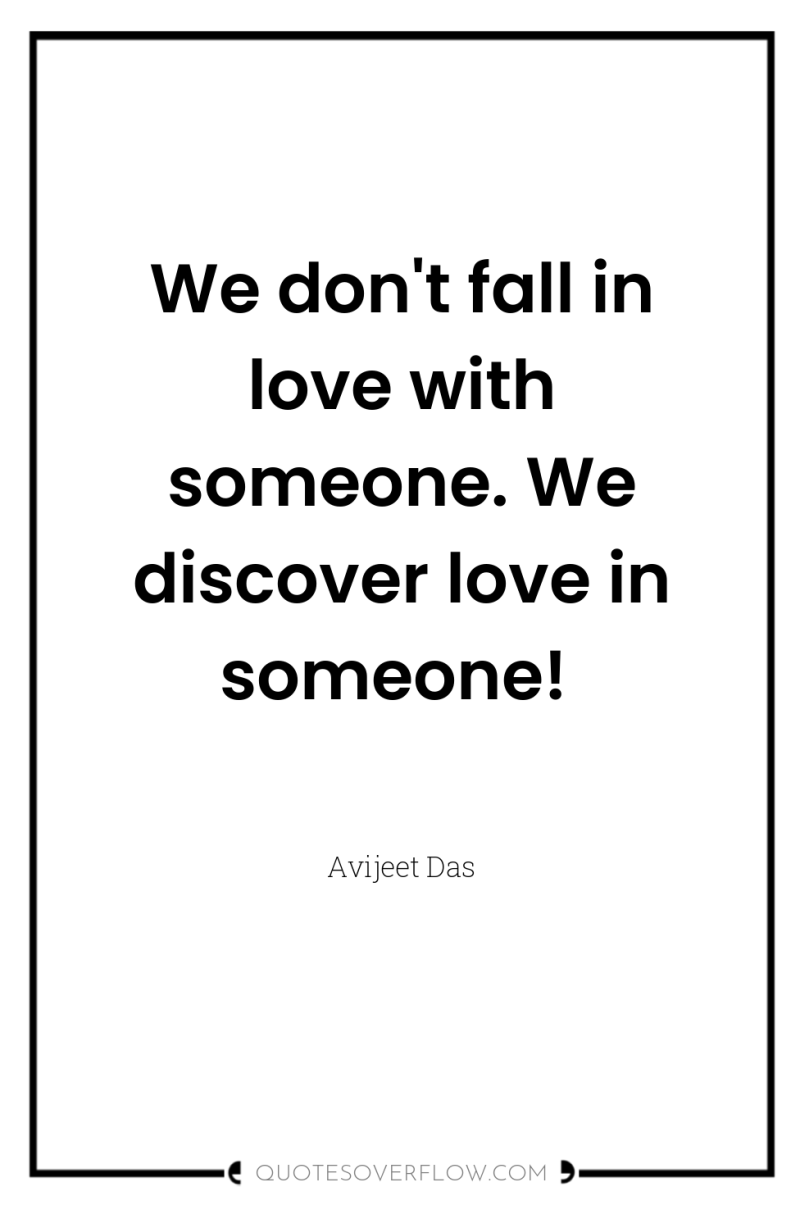 We don't fall in love with someone. We discover love...