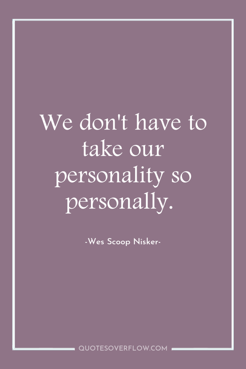 We don't have to take our personality so personally. 