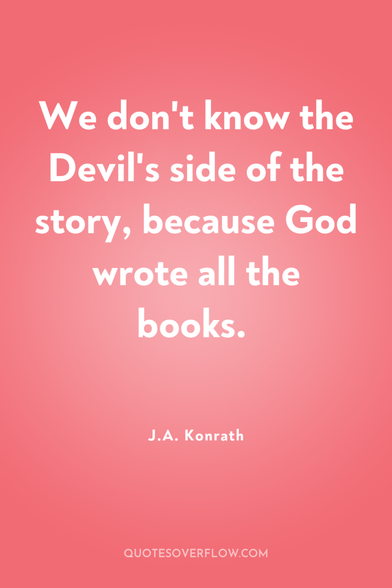 We don't know the Devil's side of the story, because...