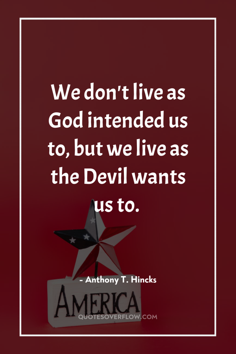 We don't live as God intended us to, but we...