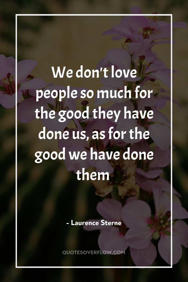 We don't love people so much for the good they...