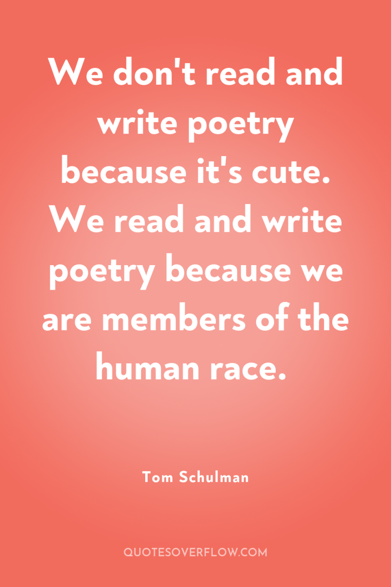We don't read and write poetry because it's cute. We...