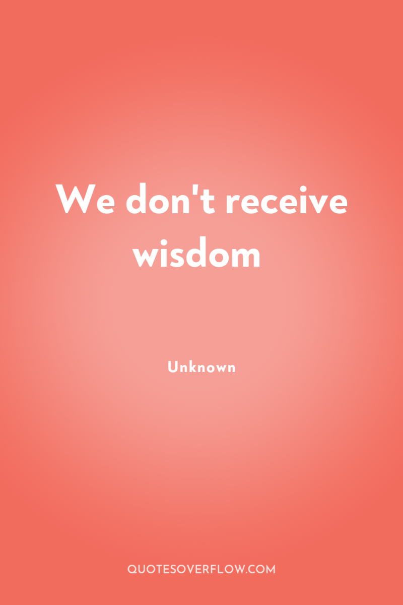 We don't receive wisdom 