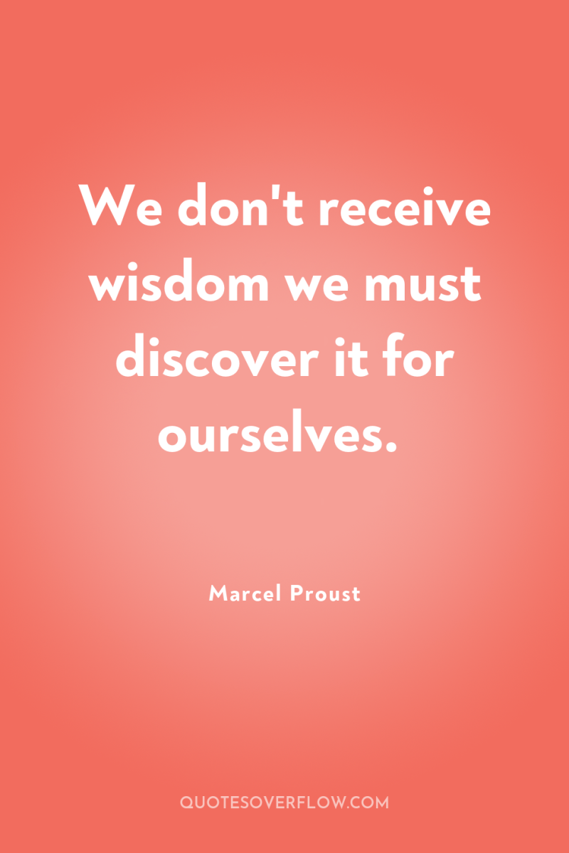 We don't receive wisdom we must discover it for ourselves. 