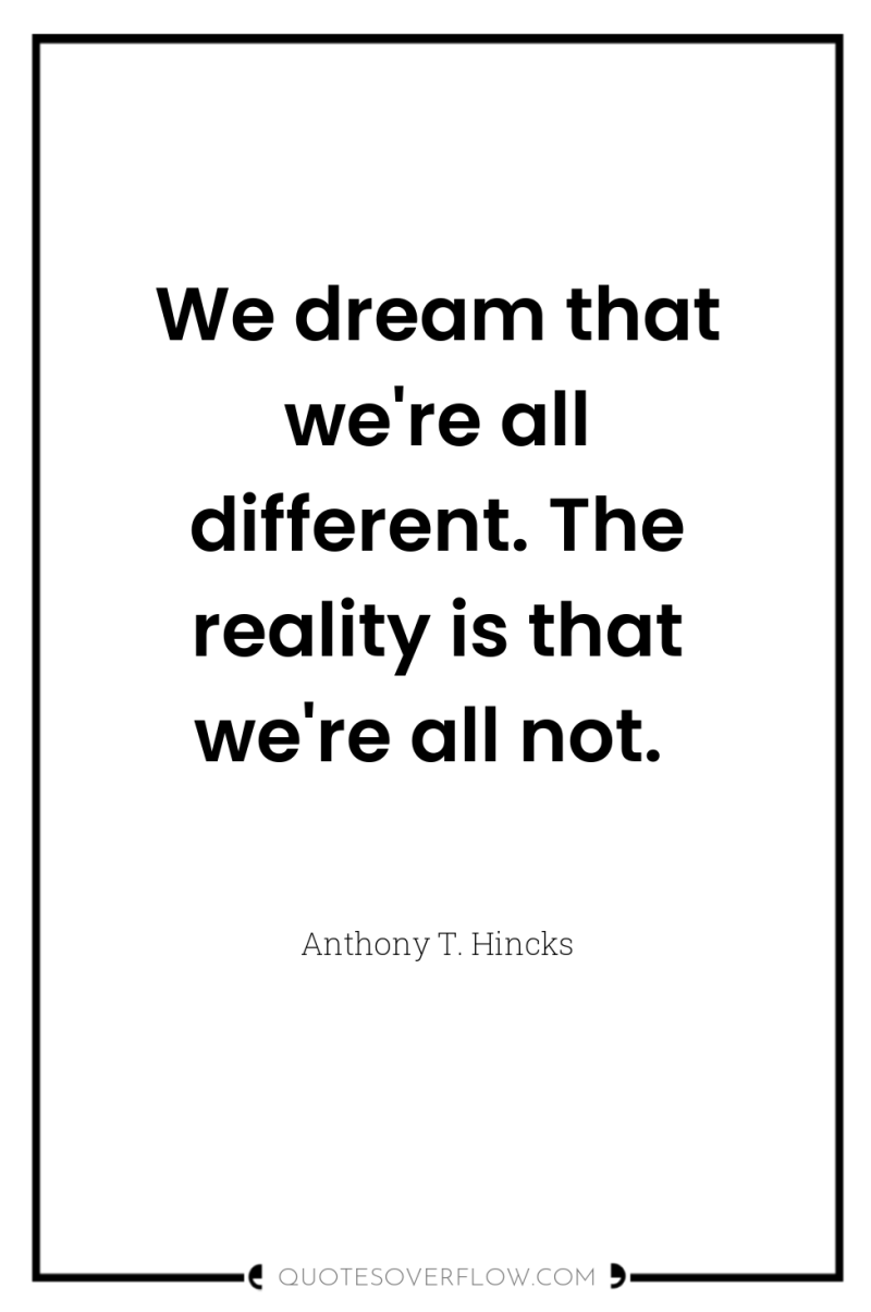 We dream that we're all different. The reality is that...