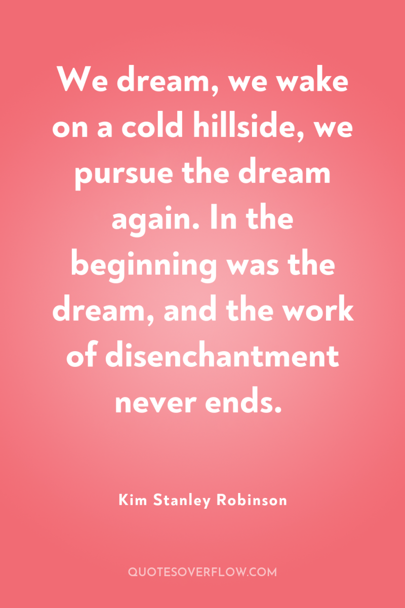 We dream, we wake on a cold hillside, we pursue...